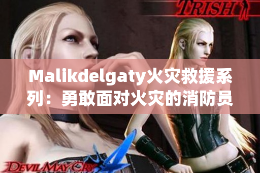 Malikdelgaty火灾救援系列：勇敢面对火灾的消防员们