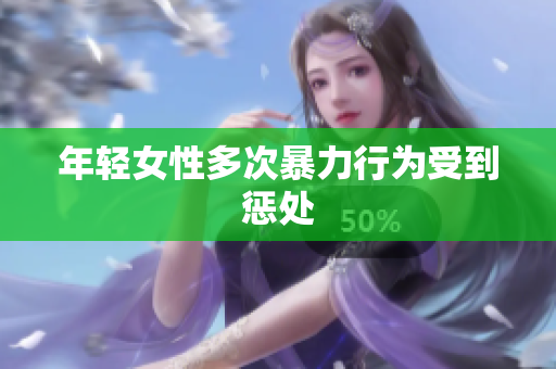 年轻女性多次暴力行为受到惩处