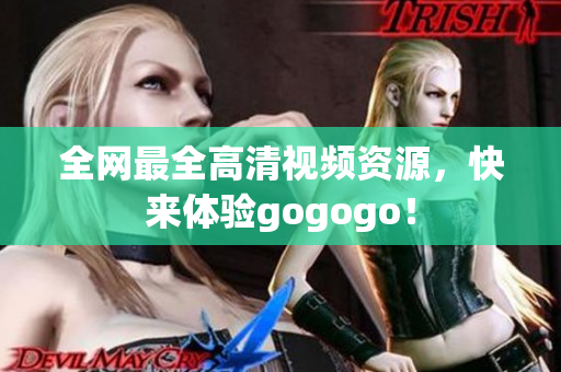 全网最全高清视频资源，快来体验gogogo！