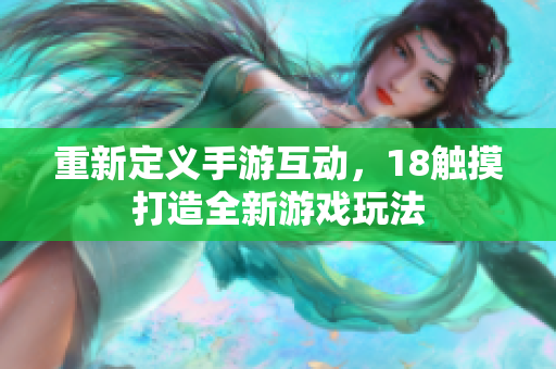重新定义手游互动，18触摸打造全新游戏玩法