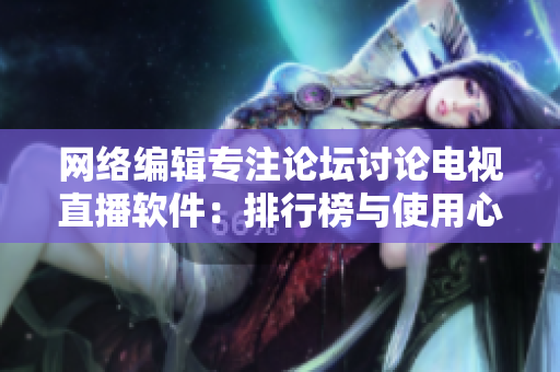 网络编辑专注论坛讨论电视直播软件：排行榜与使用心得分享