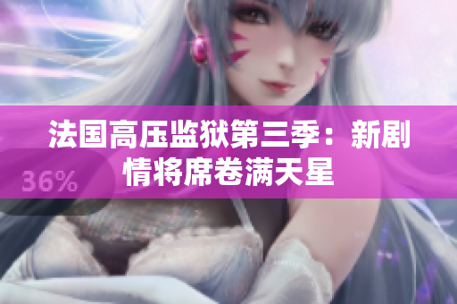 法国高压监狱第三季：新剧情将席卷满天星