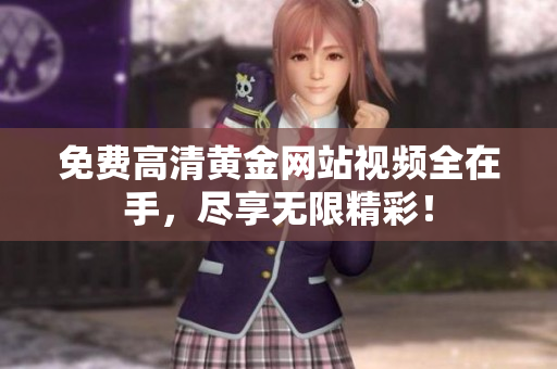 免费高清黄金网站视频全在手，尽享无限精彩！