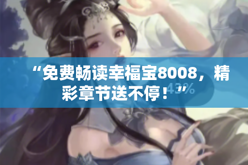 “免费畅读幸福宝8008，精彩章节送不停！”