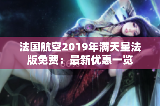 法国航空2019年满天星法版免费：最新优惠一览