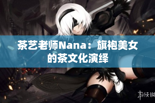 茶艺老师Nana：旗袍美女的茶文化演绎