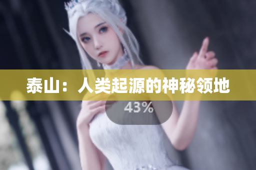泰山：人类起源的神秘领地