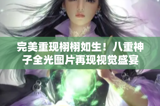 完美重现栩栩如生！八重神子全光图片再现视觉盛宴