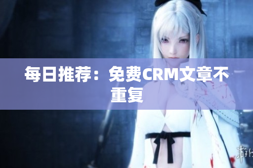 每日推荐：免费CRM文章不重复