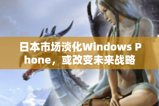 日本市场淡化Windows Phone，或改变未来战略