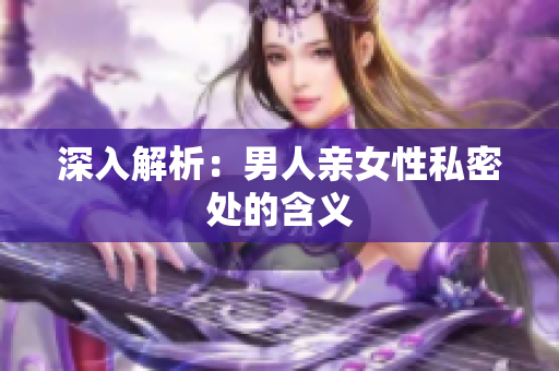 深入解析：男人亲女性私密处的含义