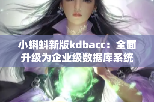 小蝌蚪新版kdbacc：全面升级为企业级数据库系统