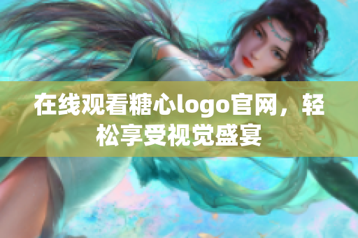 在线观看糖心logo官网，轻松享受视觉盛宴