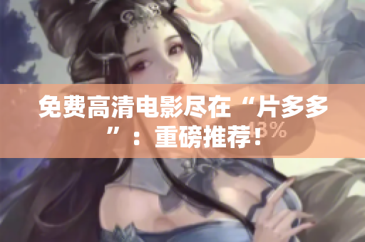 免费高清电影尽在“片多多”：重磅推荐！