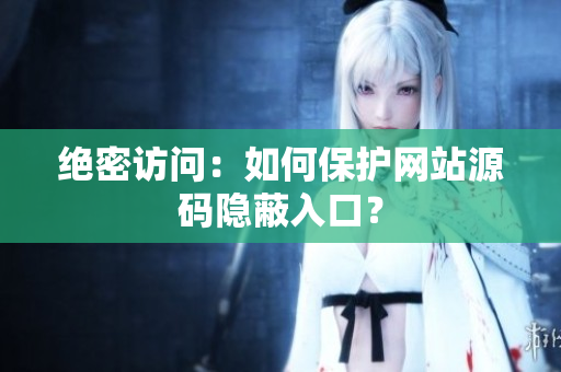 绝密访问：如何保护网站源码隐蔽入口？