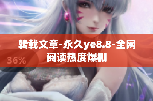 转载文章-永久ye8.8-全网阅读热度爆棚