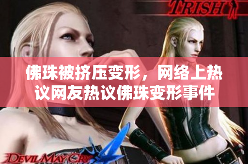 佛珠被挤压变形，网络上热议网友热议佛珠变形事件