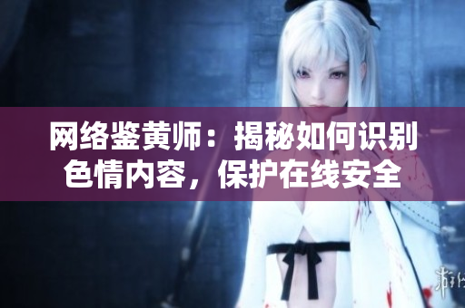 网络鉴黄师：揭秘如何识别色情内容，保护在线安全