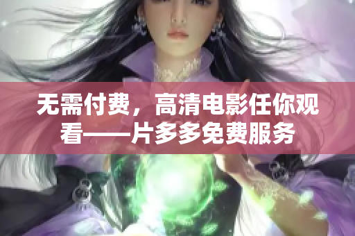 无需付费，高清电影任你观看——片多多免费服务