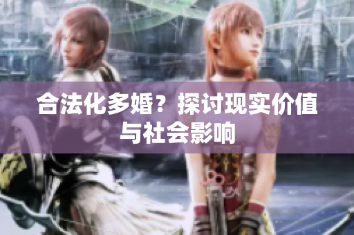 合法化多婚？探讨现实价值与社会影响