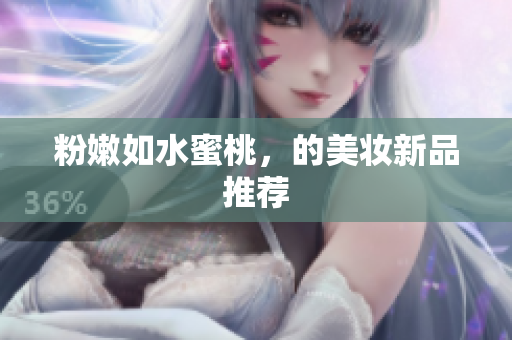 粉嫩如水蜜桃，的美妆新品推荐