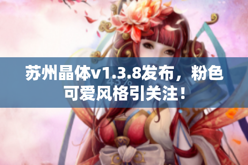 苏州晶体v1.3.8发布，粉色可爱风格引关注！