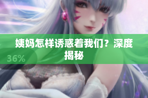 姨妈怎样诱惑着我们？深度揭秘