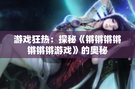 游戏狂热：探秘《锵锵锵锵锵锵锵游戏》的奥秘