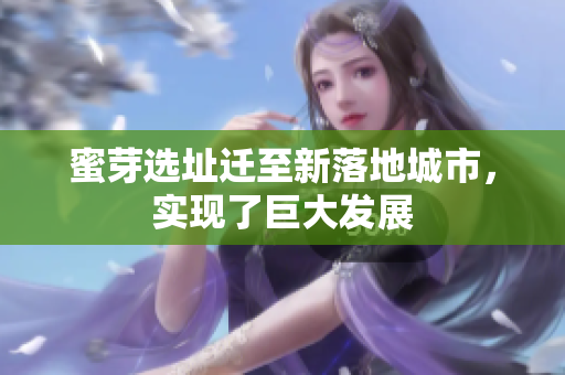 蜜芽选址迁至新落地城市，实现了巨大发展
