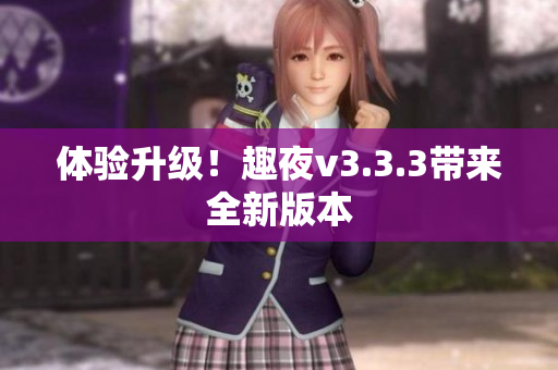 体验升级！趣夜v3.3.3带来全新版本