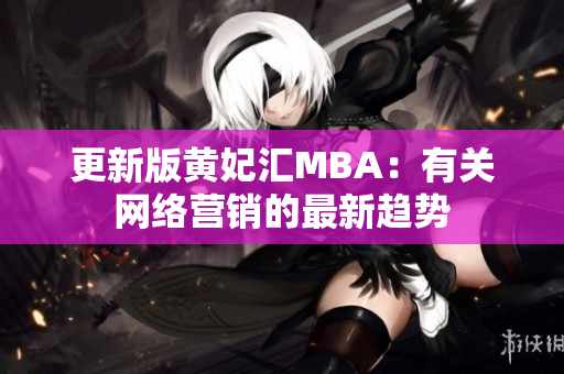 更新版黄妃汇MBA：有关网络营销的最新趋势