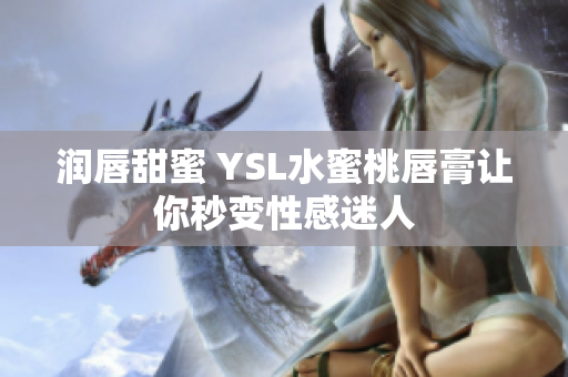 润唇甜蜜 YSL水蜜桃唇膏让你秒变性感迷人