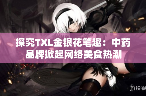 探究TXL金银花笔趣：中药品牌掀起网络美食热潮