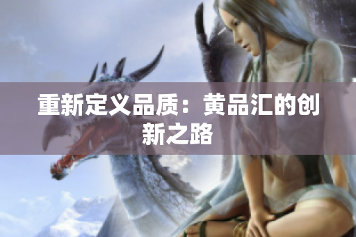 重新定义品质：黄品汇的创新之路
