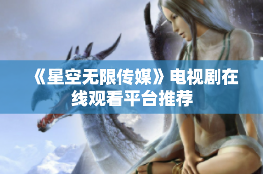 《星空无限传媒》电视剧在线观看平台推荐