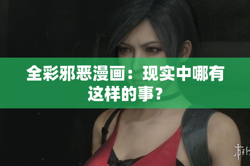 全彩邪恶漫画：现实中哪有这样的事？