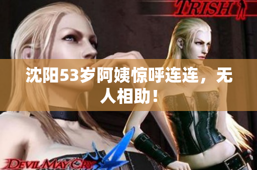 沈阳53岁阿姨惊呼连连，无人相助！