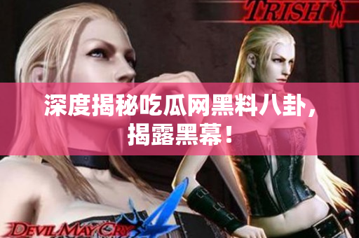 深度揭秘吃瓜网黑料八卦，揭露黑幕！