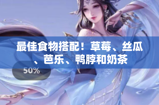 最佳食物搭配！草莓、丝瓜、芭乐、鸭脖和奶茶