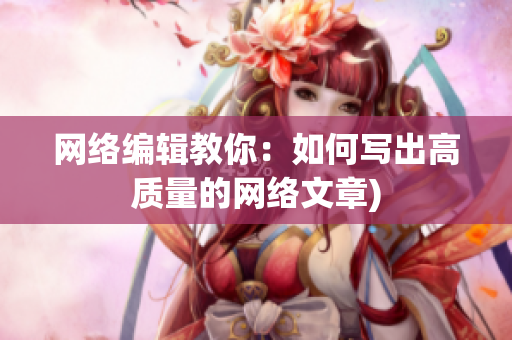 网络编辑教你：如何写出高质量的网络文章)