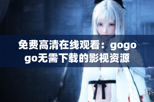 免费高清在线观看：gogogo无需下载的影视资源