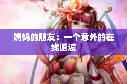 妈妈的朋友：一个意外的在线邂逅