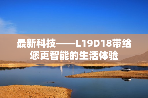 最新科技——L19D18带给您更智能的生活体验