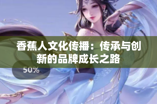 香蕉人文化传播：传承与创新的品牌成长之路