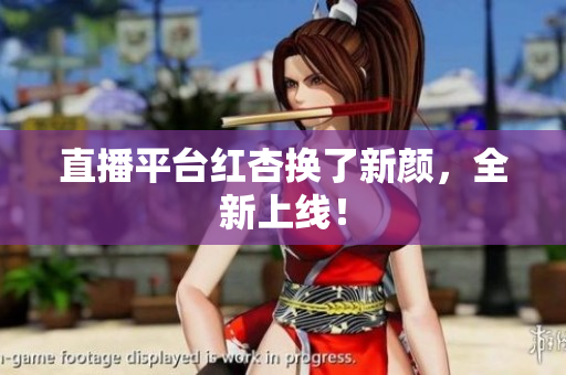 直播平台红杏换了新颜，全新上线！