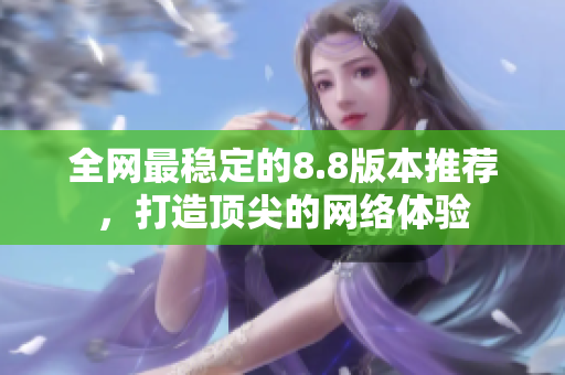 全网最稳定的8.8版本推荐，打造顶尖的网络体验
