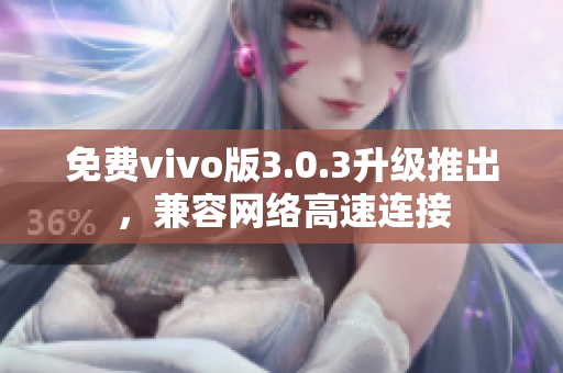 免费vivo版3.0.3升级推出，兼容网络高速连接