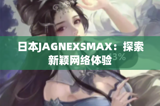 日本JAGNEXSMAX：探索新颖网络体验