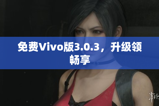 免费Vivo版3.0.3，升级领畅享