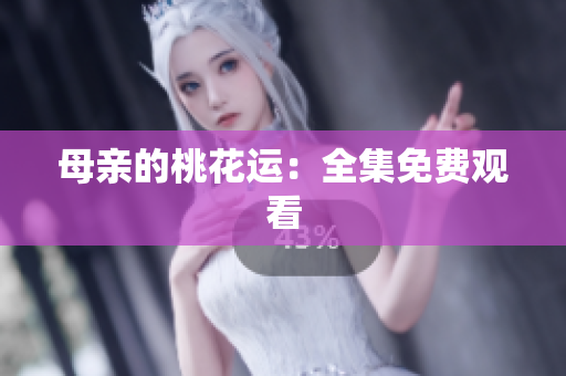 母亲的桃花运：全集免费观看